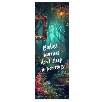 Shattered Kingdom Bookmark "Badass warriors don't sleep in portraits."